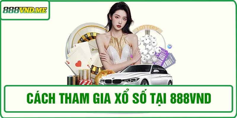 Cách tham gia xổ số tại 888VND hiệu quả