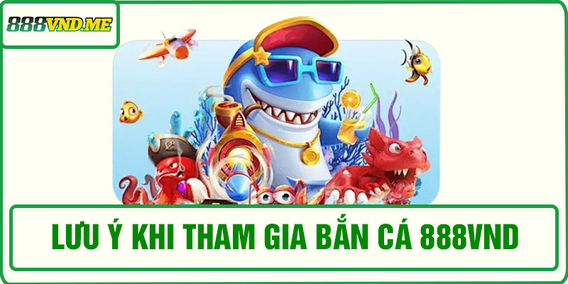 Lưu ý khi tham gia bắn cá 888VND
