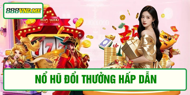 Nổ hũ đổi thưởng hấp dẫn