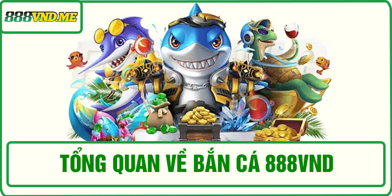Tổng quan về bắn cá 888VND