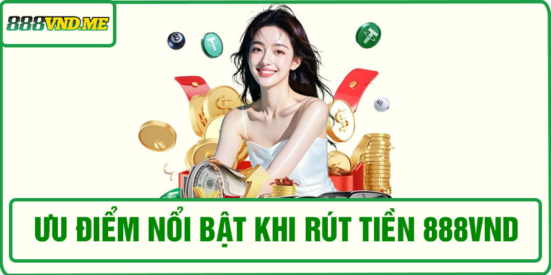Ưu điểm nổi bật khi rút tiền 888VND